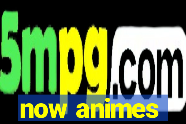 now animes